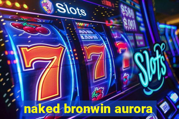 naked bronwin aurora